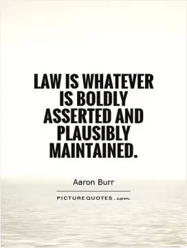 Law is whatever is boldly asserted and plausibly maintained Picture Quote #1