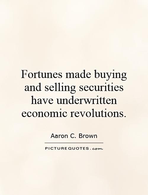 Fortunes made buying and selling securities have underwritten economic revolutions Picture Quote #1