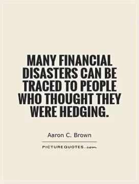 Many financial disasters can be traced to people who thought they were hedging Picture Quote #1
