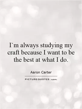 I`m always studying my craft because I want to be the best at what I do Picture Quote #1
