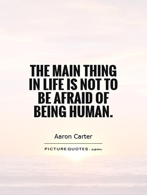 The main thing in life is not to be afraid of being human Picture Quote #1