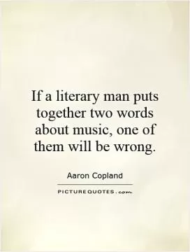 If a literary man puts together two words about music, one of them will be wrong Picture Quote #1