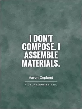 I don't compose. I assemble materials Picture Quote #1
