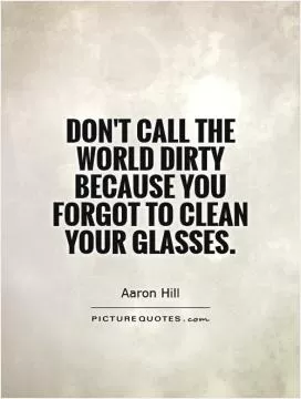 Don't call the world dirty because you forgot to clean your glasses Picture Quote #1