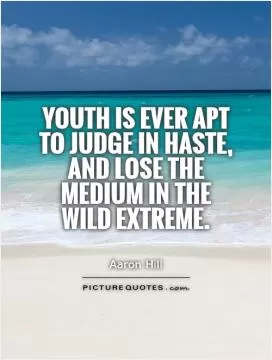 Youth is ever apt to judge in haste, and lose the medium in the wild extreme Picture Quote #1