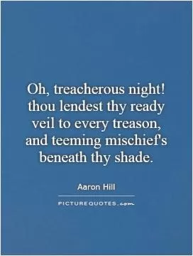 Oh, treacherous night! thou lendest thy ready veil to every treason,  and teeming mischief's beneath thy shade Picture Quote #1