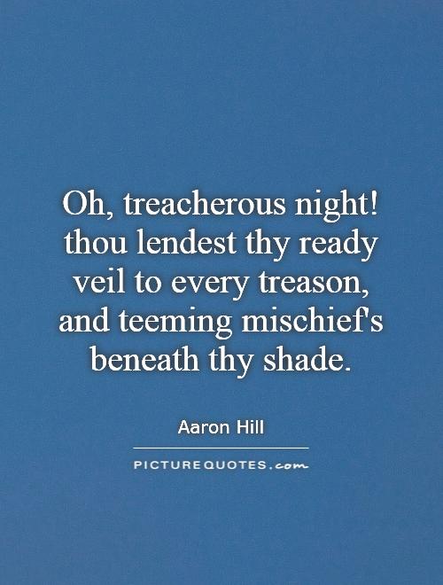 Oh, treacherous night! thou lendest thy ready veil to every treason,  and teeming mischief's beneath thy shade Picture Quote #1