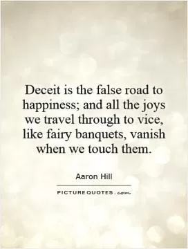 Deceit is the false road to happiness; and all the joys we travel through to vice, like fairy banquets, vanish when we touch them Picture Quote #1
