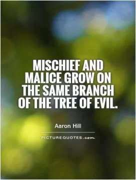 Mischief and malice grow on the same branch of the tree of evil Picture Quote #1