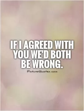 If I agreed with you we'd both be wrong Picture Quote #1