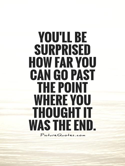 You'll be surprised how far you can go past the point where you thought it was the end Picture Quote #1