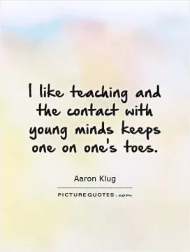 I like teaching and the contact with young minds keeps one on one's toes Picture Quote #1