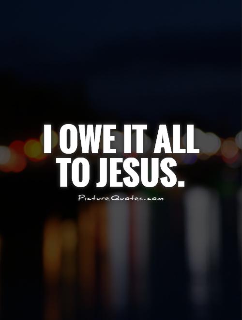 I owe it all to Jesus Picture Quote #1
