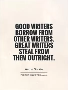 Good writers borrow from other writers. Great writers steal from them outright Picture Quote #1