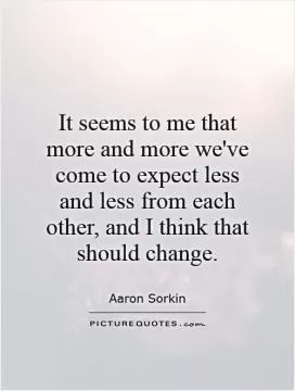 It seems to me that more and more we've come to expect less and less from each other, and I think that should change Picture Quote #1