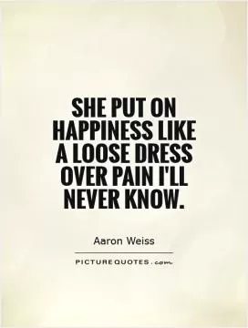 She put on happiness like a loose dress over pain I'll never know Picture Quote #1