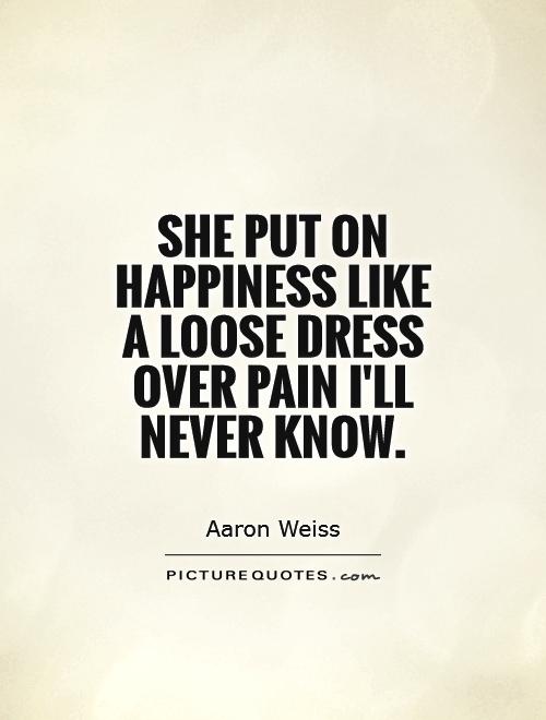 She put on happiness like a loose dress over pain I'll never know Picture Quote #1