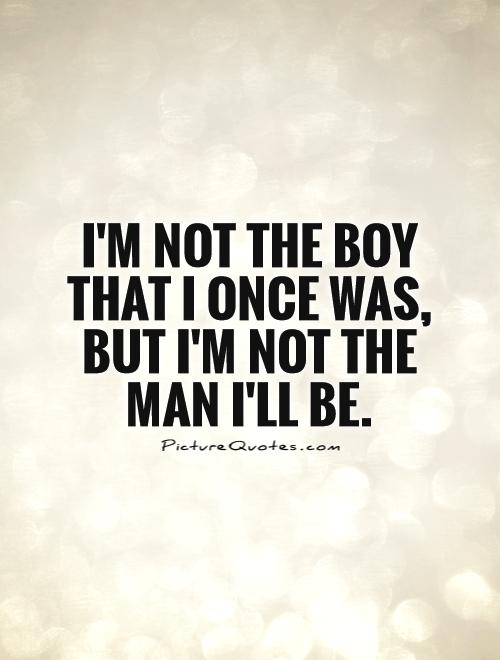 I'm not the boy that I once was, but I'm not the man I'll be Picture Quote #1