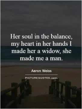 Her soul in the balance, my heart in her hands I made her a widow, she made me a man Picture Quote #1