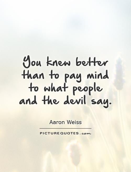 You knew better than to pay mind to what people and the devil say Picture Quote #1