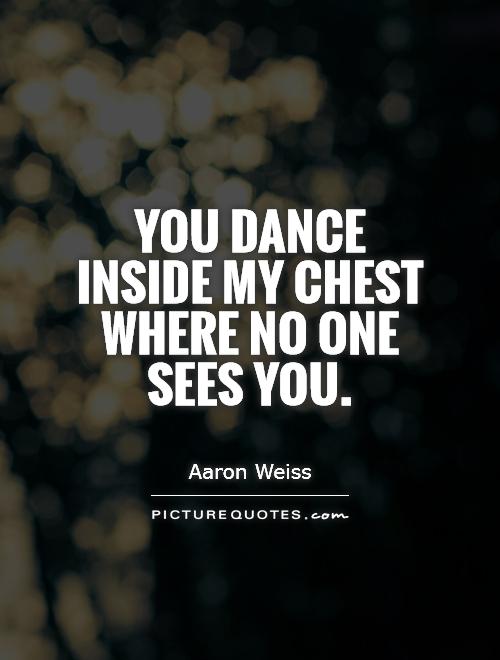 You dance inside my chest where no one sees you Picture Quote #1