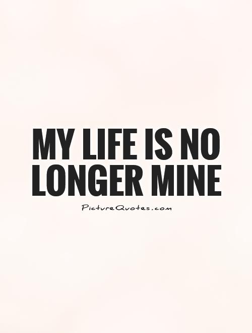 My life is no longer mine Picture Quote #1