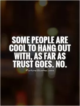Some people are cool to hang out with, as far as trust goes. No Picture Quote #1