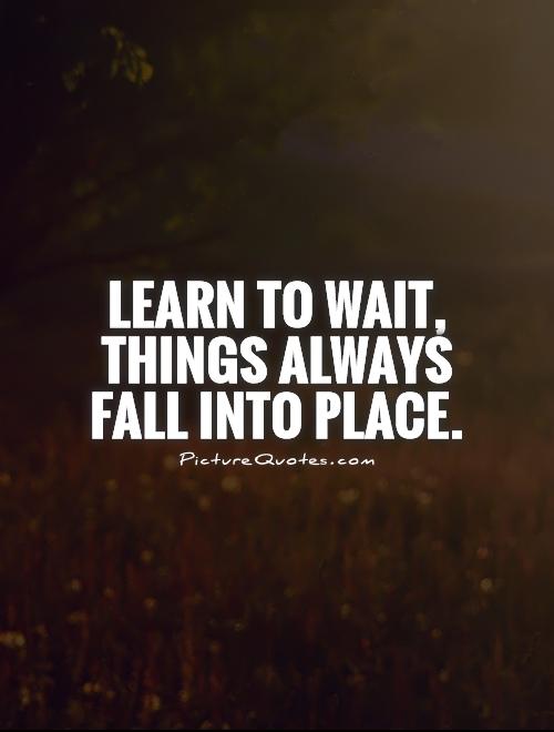 Learn to wait, things always fall into place Picture Quote #1