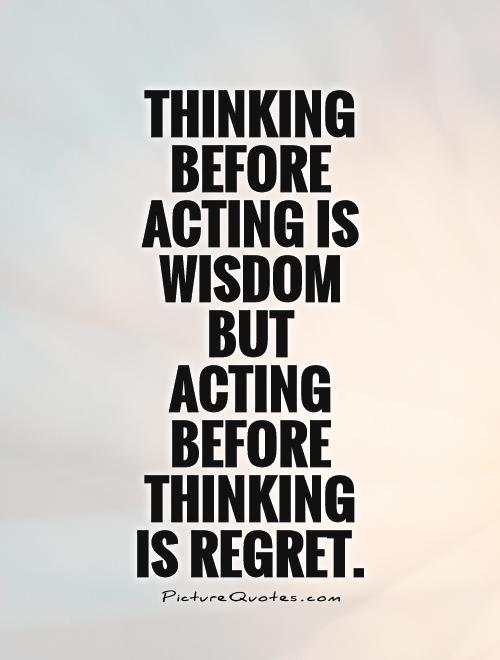 Thinking before acting is wisdom but acting before thinking is regret Picture Quote #1