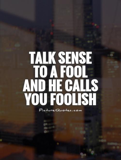 Talk sense to a fool and he calls you foolish Picture Quote #1