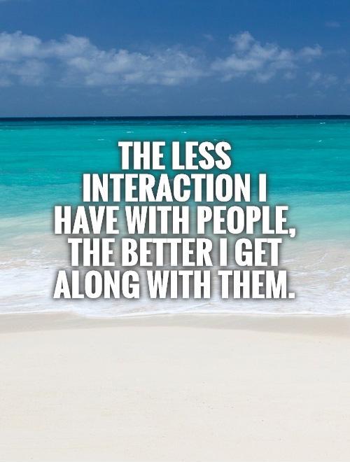 The less interaction I have with people, the better I get along with them Picture Quote #1