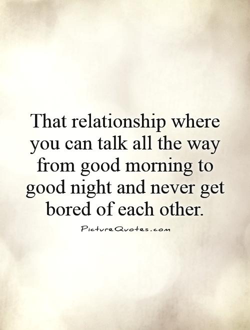That relationship where you can talk all the way from good morning to good night and never get bored of each other Picture Quote #1