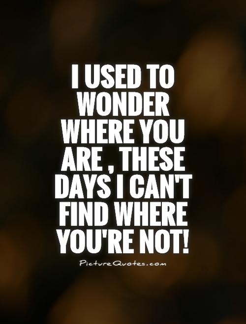 I used to wonder where you are, these days I can't find where you're not! Picture Quote #1