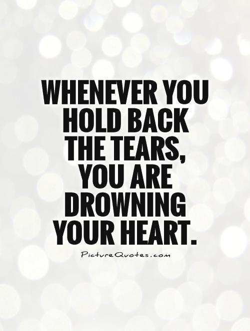 Whenever you hold back the tears, you are drowning your heart Picture Quote #1