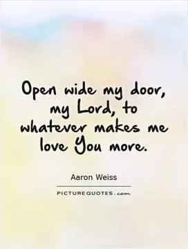 Open wide my door, my Lord, to whatever makes me love You more Picture Quote #1