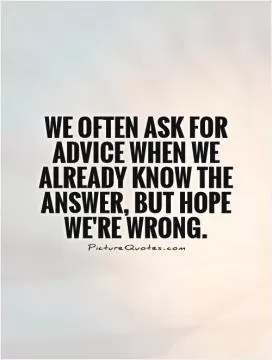 We often ask for advice when we already know the answer, but hope we're wrong Picture Quote #1