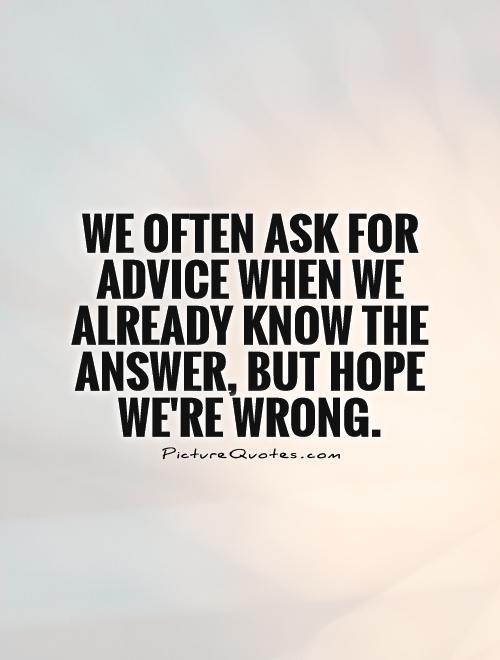 We often ask for advice when we already know the answer, but hope we're wrong Picture Quote #1