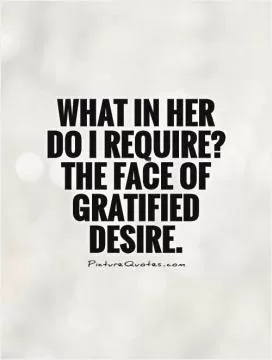 What in her do I require? The face of gratified desire Picture Quote #1