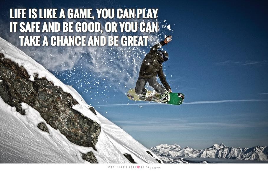 Life is like a game, you can play it safe and be good, or you can take a chance and be great Picture Quote #2