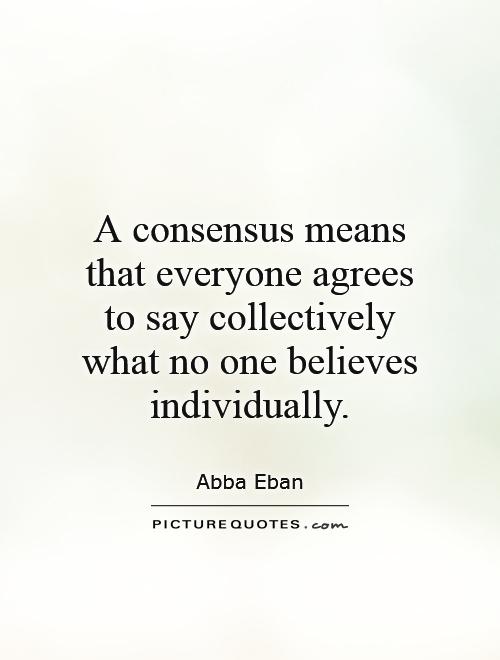 A consensus means that everyone agrees to say collectively what no one believes individually Picture Quote #1