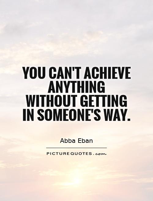 You can't achieve anything without getting in someone's way Picture Quote #1
