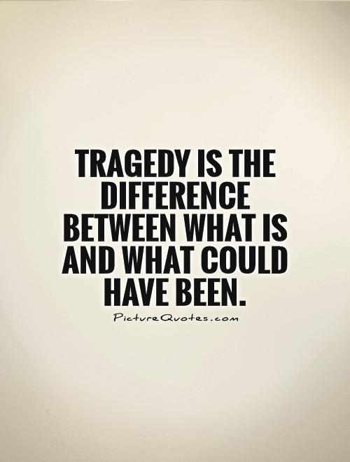 Tragedy is the difference between what is and what could have been Picture Quote #1