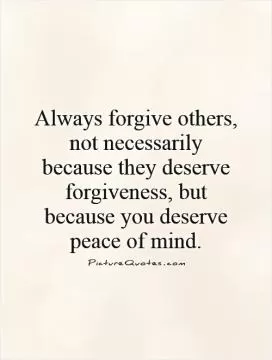 Always forgive others, not necessarily because they deserve forgiveness, but because you deserve peace of mind Picture Quote #1