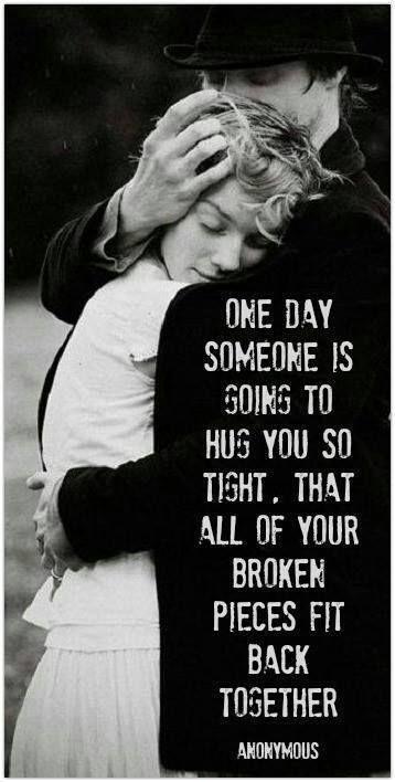 One day someone is going to hug you so tight that all of your broken pieces will stick back together Picture Quote #2