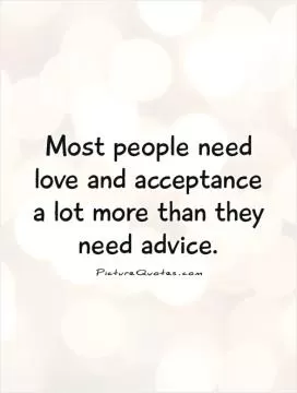 Most people need love and acceptance a lot more than they need advice Picture Quote #1
