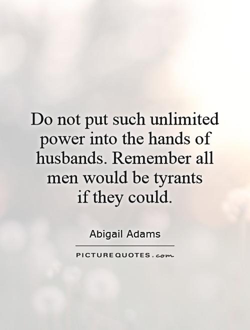 Do not put such unlimited power into the hands of husbands. Remember all men would be tyrants  if they could Picture Quote #1