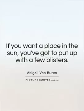 If you want a place in the sun, you've got to put up with a few blisters Picture Quote #1