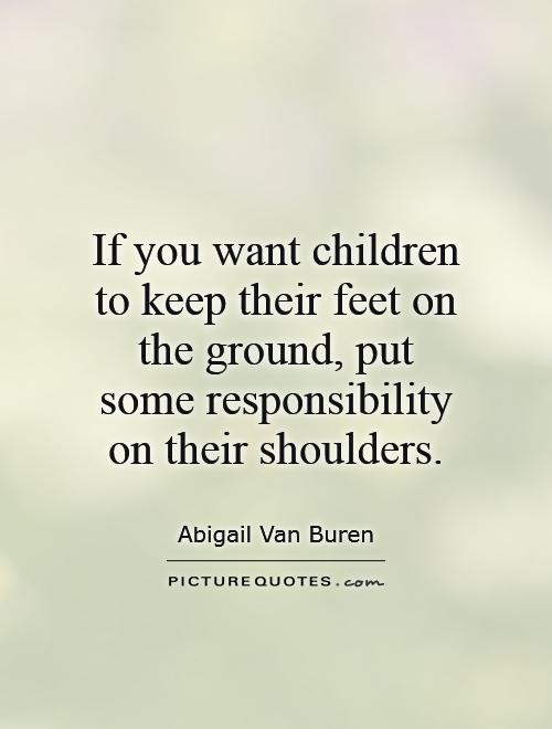 If you want children to keep their feet on the ground, put some responsibility on their shoulders Picture Quote #1
