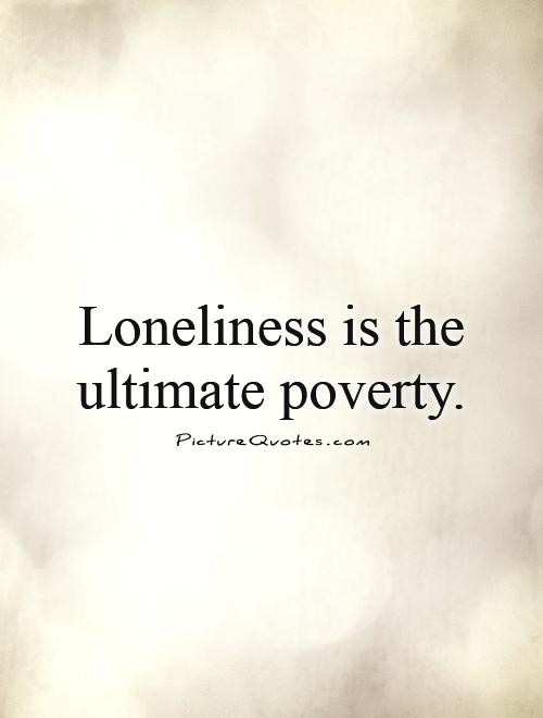 Loneliness is the ultimate poverty Picture Quote #1