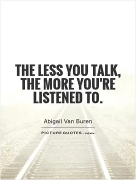 The less you talk, the more you're listened to Picture Quote #1